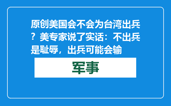 原创            美国会不会为台湾出兵？美专家说了实话：不出兵是耻辱，出兵可能会输