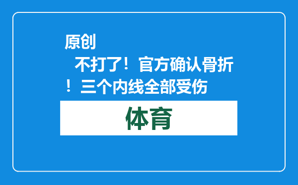 原创            不打了！官方确认骨折！三个内线全部受伤