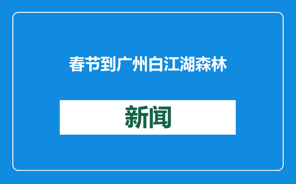 春节到广州白江湖森林公园存下一颗“时间胶囊”