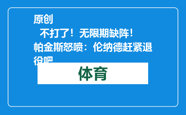 原创            不打了！无限期缺阵！帕金斯怒喷：伦纳德赶紧退役吧
