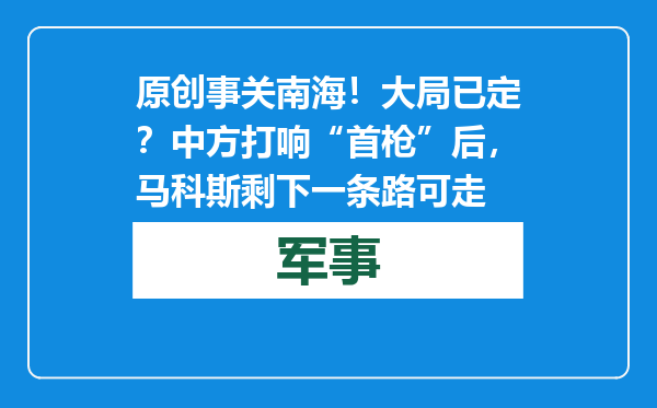 原创            事关南海！大局已定？中方打响“首枪”后，马科斯剩下一条路可走