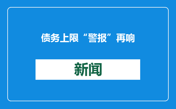 债务上限“警报”再响 专家称美国财政“入不敷出”难缓解