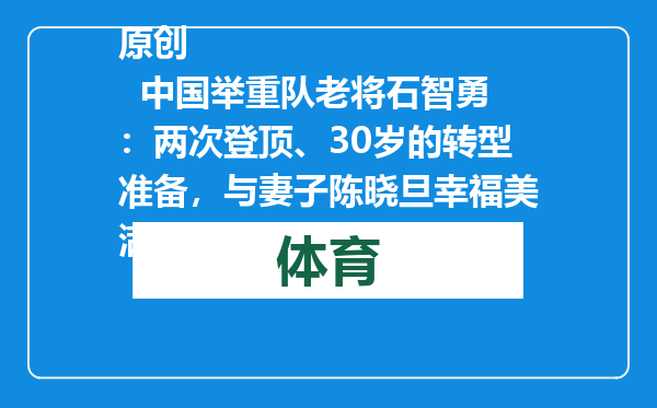 原创            中国举重队老将石智勇：两次登顶、30岁的转型准备，与妻子陈晓旦幸福美满