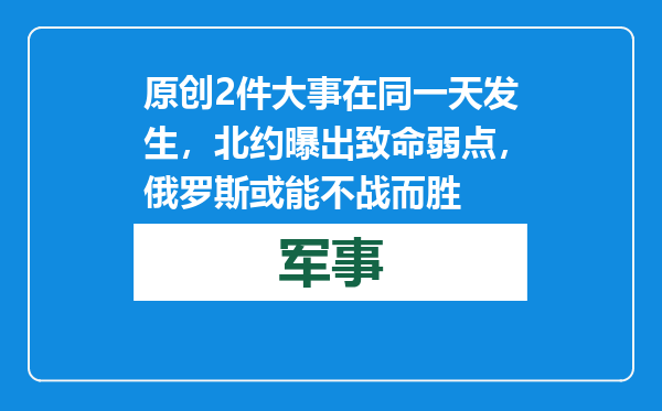 原创            2件大事在同一天发生，北约曝出致命弱点，俄罗斯或能不战而胜