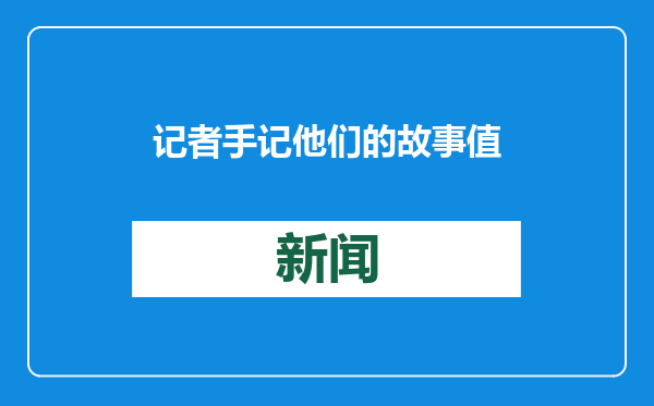 记者手记 他们的故事值得讲述