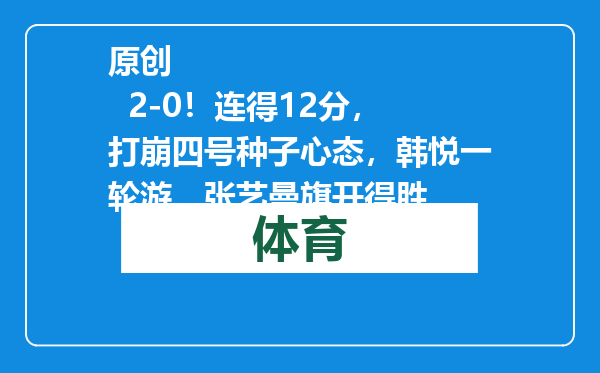 原创            2-0！连得12分，打崩四号种子心态，韩悦一轮游，张艺曼旗开得胜