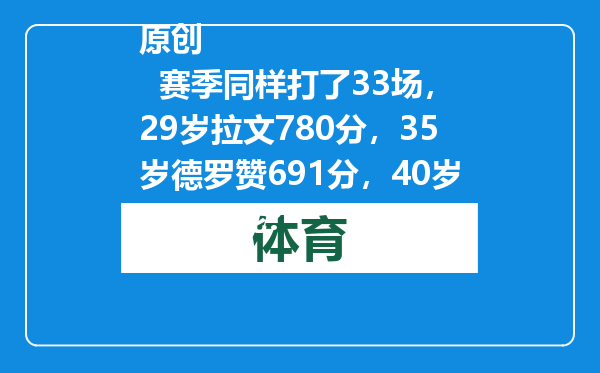 原创            赛季同样打了33场，29岁拉文780分，35岁德罗赞691分，40岁詹姆斯呢？