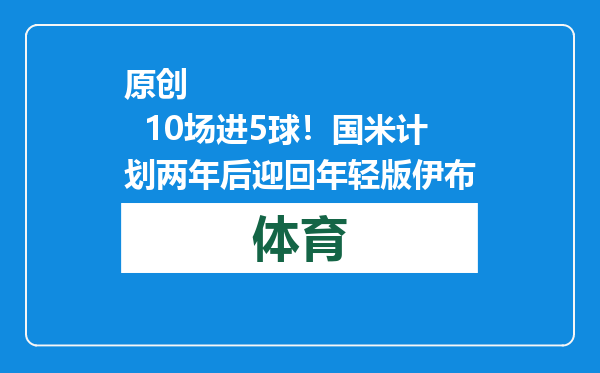 原创            10场进5球！国米计划两年后迎回年轻版伊布