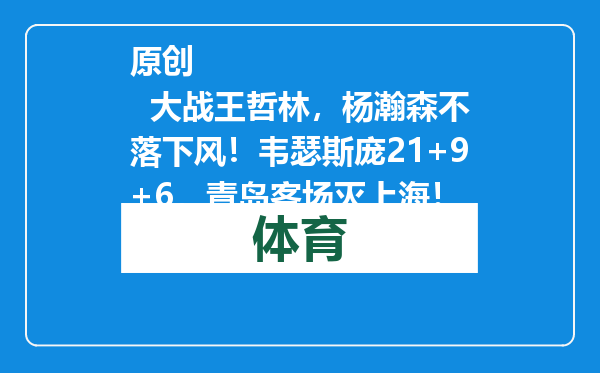 原创            大战王哲林，杨瀚森不落下风！韦瑟斯庞21+9+6，青岛客场灭上海！