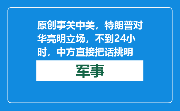 原创            事关中美，特朗普对华亮明立场，不到24小时，中方直接把话挑明