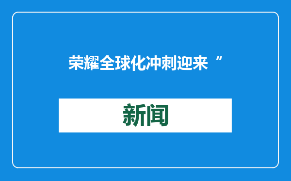 荣耀全球化冲刺迎来“关键先生”