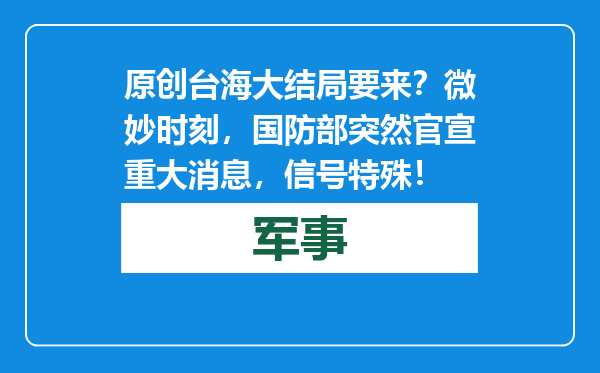原创            台海大结局要来？微妙时刻，国防部突然官宣重大消息，信号特殊！