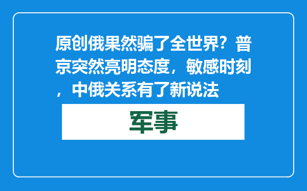 原创            俄果然骗了全世界？普京突然亮明态度，敏感时刻，中俄关系有了新说法