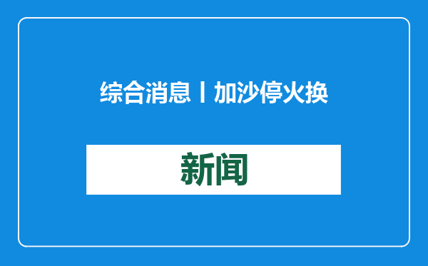 综合消息丨加沙停火换俘协议在波折中生效