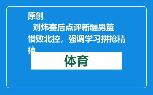 原创            刘炜赛后点评新疆男篮惜败北控，强调学习拼抢精神