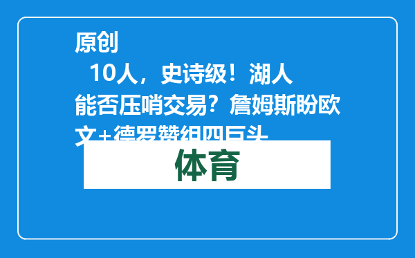 原创            10人，史诗级！湖人能否压哨交易？詹姆斯盼欧文+德罗赞组四巨头