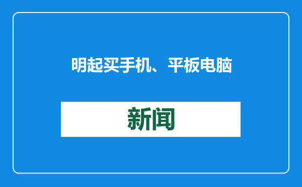 明起买手机、平板电脑等有补贴！怎么买最划算？