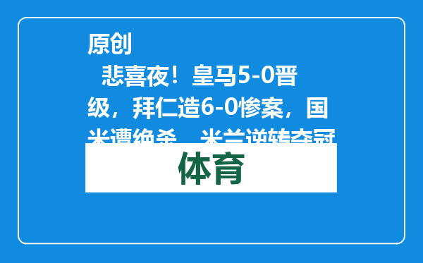 原创            悲喜夜！皇马5-0晋级，拜仁造6-0惨案，国米遭绝杀，米兰逆转夺冠