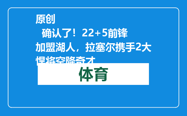 原创            确认了！22+5前锋加盟湖人，拉塞尔携手2大悍将空降奇才