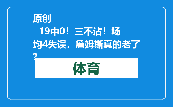 原创            19中0！三不沾！场均4失误，詹姆斯真的老了？
