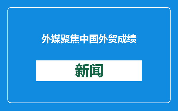 外媒聚焦中国外贸成绩单：强劲发展势头赋能世界经济增长
