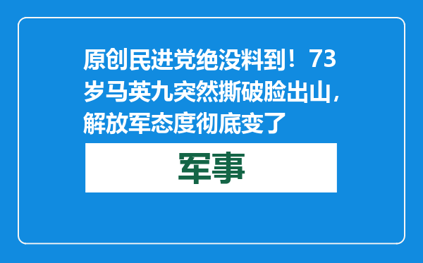 原创            民进党绝没料到！73岁马英九突然撕破脸出山，解放军态度彻底变了