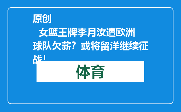 原创            女篮王牌李月汝遭欧洲球队欠薪？或将留洋继续征战！