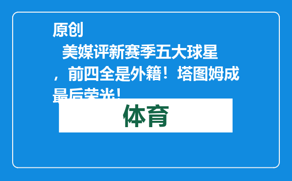 原创            美媒评新赛季五大球星，前四全是外籍！塔图姆成最后荣光！