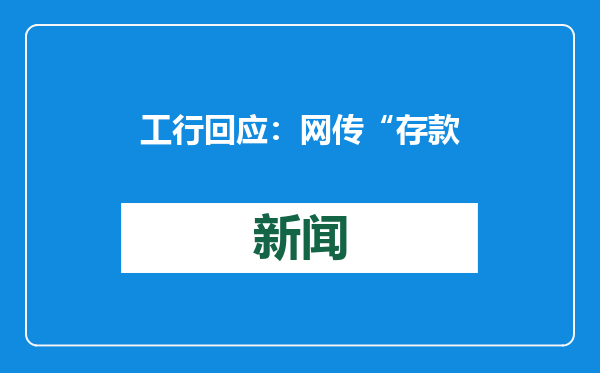 工行回应：网传“存款80万元到期取不出来”不实