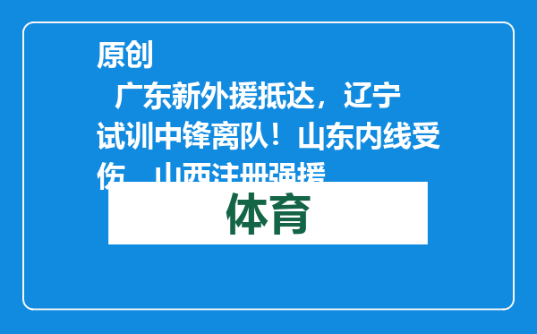 原创            广东新外援抵达，辽宁试训中锋离队！山东内线受伤，山西注册强援