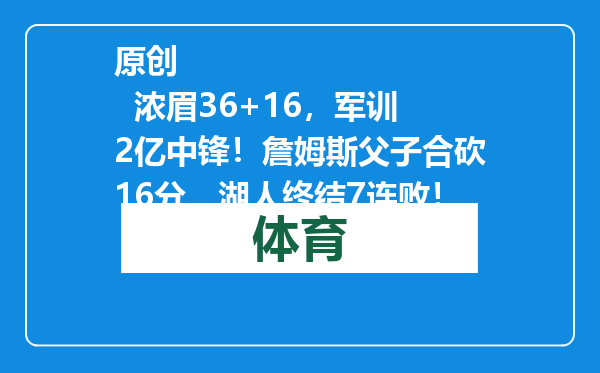 原创            浓眉36+16，军训2亿中锋！詹姆斯父子合砍16分，湖人终结7连败！