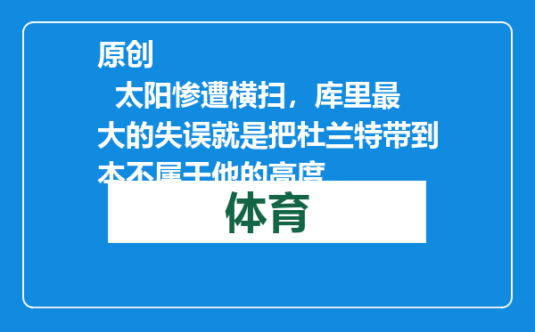 原创            太阳惨遭横扫，库里最大的失误就是把杜兰特带到本不属于他的高度