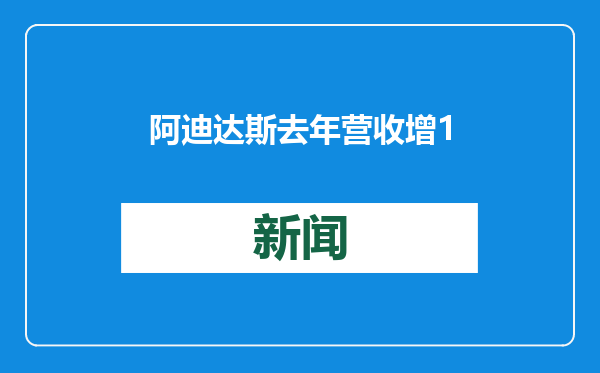 阿迪达斯去年营收增11%，营业利润同比增近4倍