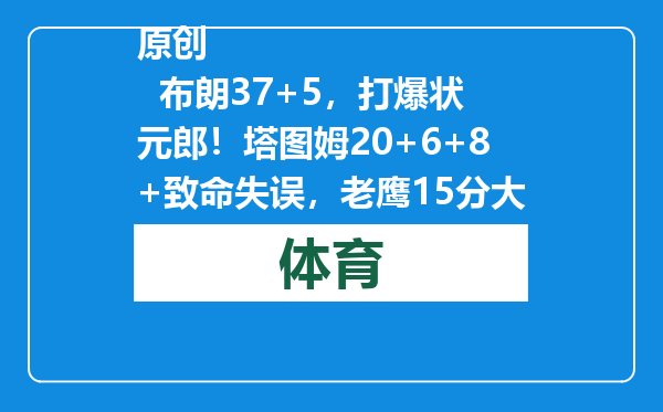 原创            布朗37+5，打爆状元郎！塔图姆20+6+8+致命失误，老鹰15分大逆转