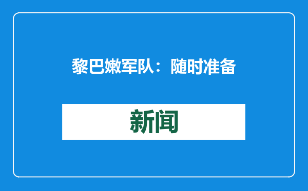 黎巴嫩军队：随时准备完成在利塔尼河以南地区的部署