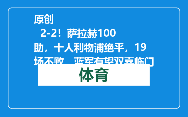 原创            2-2！萨拉赫100助，十人利物浦绝平，19场不败，蓝军有望双喜临门