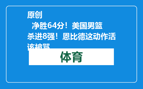 原创            净胜64分！美国男篮杀进8强！恩比德这动作活该被骂