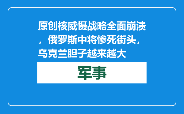 原创            核威慑战略全面崩溃，俄罗斯中将惨死街头，乌克兰胆子越来越大