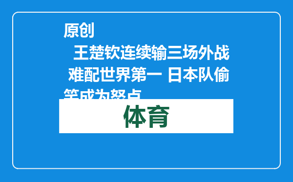 原创            王楚钦连续输三场外战 难配世界第一 日本队偷笑成为怒点