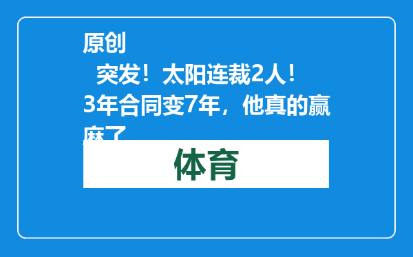原创            突发！太阳连裁2人！3年合同变7年，他真的赢麻了