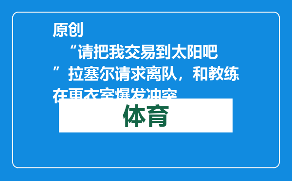 原创            “请把我交易到太阳吧”拉塞尔请求离队，和教练在更衣室爆发冲突