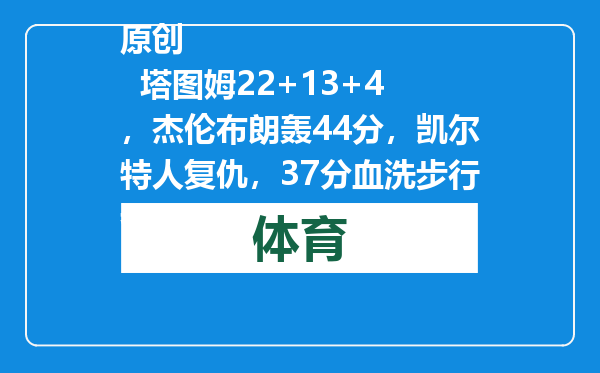 原创            塔图姆22+13+4，杰伦布朗轰44分，凯尔特人复仇，37分血洗步行者