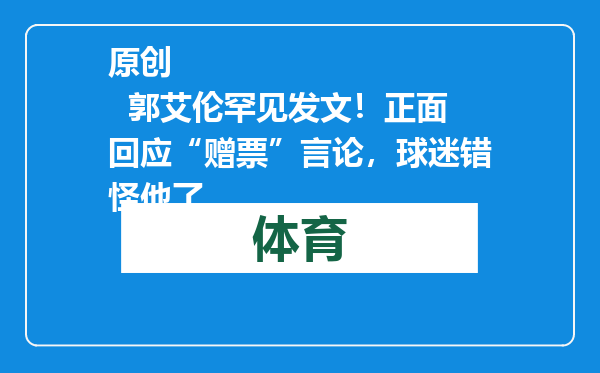 原创            郭艾伦罕见发文！正面回应“赠票”言论，球迷错怪他了