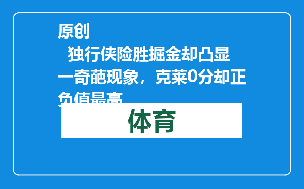 原创            独行侠险胜掘金却凸显一奇葩现象，克莱0分却正负值最高
