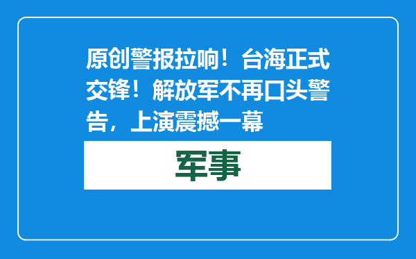 原创            警报拉响！台海正式交锋！解放军不再口头警告，上演震撼一幕