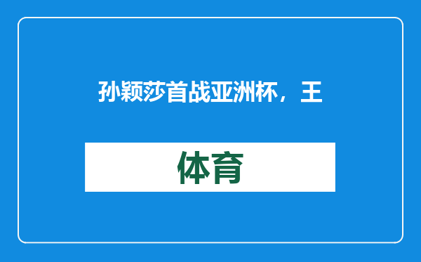 孙颖莎首战亚洲杯，王艺迪卫冕女单冠军，女单仍有3个席位空缺