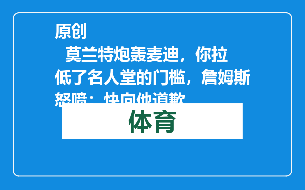 原创            莫兰特炮轰麦迪，你拉低了名人堂的门槛，詹姆斯怒喷：快向他道歉