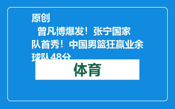 原创            曾凡博爆发！张宁国家队首秀！中国男篮狂赢业余球队48分