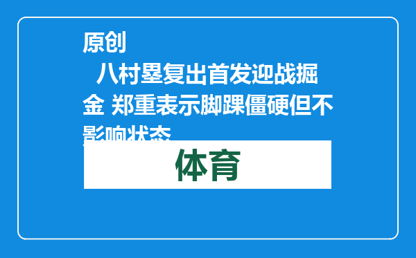 原创            八村塁复出首发迎战掘金 郑重表示脚踝僵硬但不影响状态
