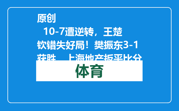 原创            10-7遭逆转，王楚钦错失好局！樊振东3-1获胜，上海地产扳平比分